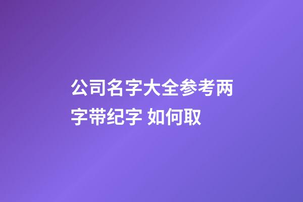 公司名字大全参考两字带纪字 如何取-第1张-公司起名-玄机派